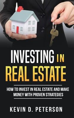 Investing In Real Estate: How To Invest In Real Estate And Make Money With Proven Strategies by Peterson, Kevin D.