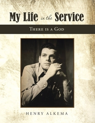 My Life in the Service: There Is a God by Alkema, Henry