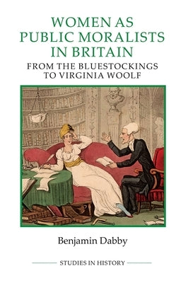 Women as Public Moralists in Britain: From the Bluestockings to Virginia Woolf by Dabby, Benjamin