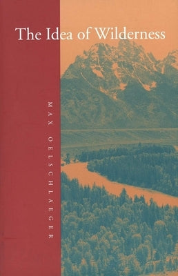 The Idea of Wilderness: From Prehistory to the Age of Ecology by Oelschlaeger, Max