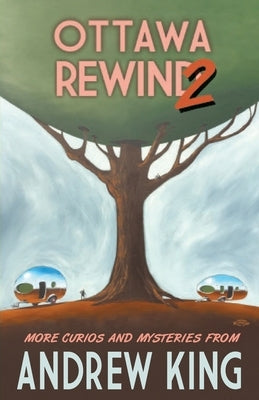 Ottawa Rewind 2: More Curios and Mysteries by King, Andrew
