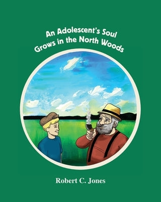 An Adolescent's Soul Grows in the North Woods by Jones, Robert C.