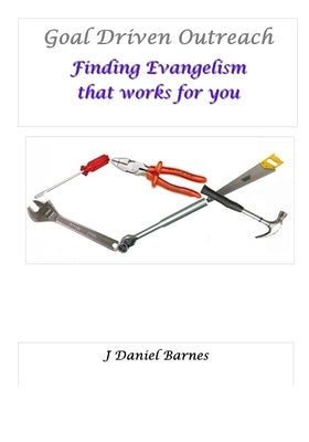 Goal Driven Outreach: Finding Evangelism that Works for You by Barnes, J. Daniel