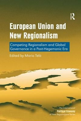 European Union and New Regionalism: Competing Regionalism and Global Governance in a Post-Hegemonic Era by Telò, Mario