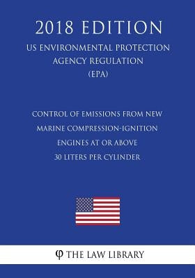 Control of Emissions from New Marine Compression-Ignition Engines at or Above 30 Liters per Cylinder (US Environmental Protection Agency Regulation) ( by The Law Library