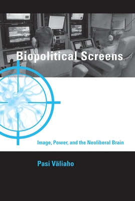 Biopolitical Screens: Image, Power, and the Neoliberal Brain by Valiaho, Pasi
