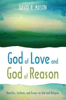 God of Love and God of Reason: Homilies, Lectures, and Essays on God and Religion by Mason, David R.