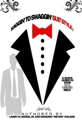 Saggin' to Swaggin' Suit Style: A Quick Guide to Your Best Looking Self by Kerns, Larry
