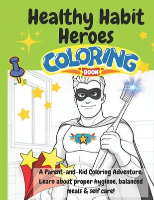 Healthy Habit Heroes Coloring Book!: A Parent-and-Kid Coloring Adventure: Learn about proper hygiene, balanced meals & self care! by Knutson, Crystal