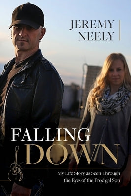 Falling Down: My Life Story as Seen Through the Eyes of the Prodigal Son by Neely, Jeremy