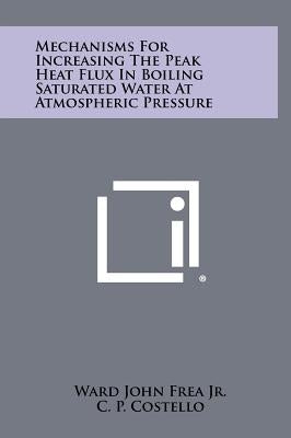 Mechanisms For Increasing The Peak Heat Flux In Boiling Saturated Water At Atmospheric Pressure by Frea, Ward John, Jr.
