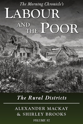 Labour and the Poor Volume VI: The Rural Districts by MacKay, Alexander