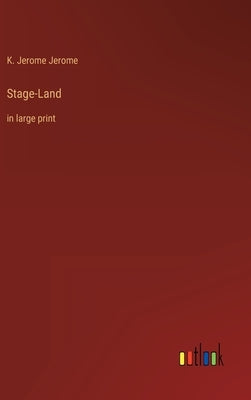 Stage-Land: in large print by Jerome, K. Jerome