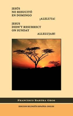 Jes*s No Resucit En Domingo. Aleluya!/Jesus Didn't Resurrect on Sunday. Allelujah! by Bartra Gros, Francisco J.