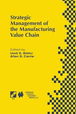Strategic Management of the Manufacturing Value Chain: Proceedings of the International Conference of the Manufacturing Value-Chain August '98, Troon, by Bititci, Umit S.