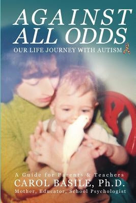Against All Odds: Our Life Journey With Autism by Basile, Carol