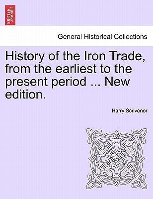 History of the Iron Trade, from the Earliest to the Present Period ... New Edition. by Scrivenor, Harry