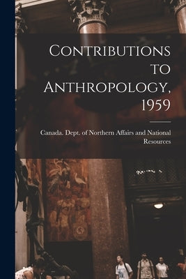 Contributions to Anthropology, 1959 by Canada Dept of Northern Affairs and
