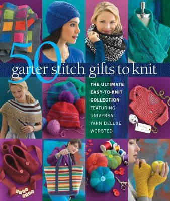 50 Garter Stitch Gifts to Knit: The Ultimate Easy-To-Knit Collection Featuring Universal Yarn Deluxe Worsted by Sixth & Spring Books