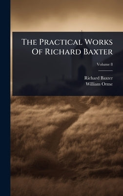 The Practical Works Of Richard Baxter by Baxter, Richard