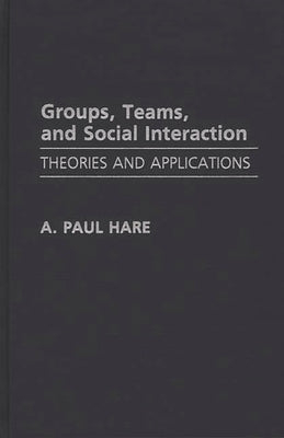 Groups, Teams, and Social Interaction: Theories and Applications by Hare, A. Paul