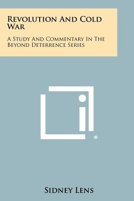 Revolution and Cold War: A Study and Commentary in the Beyond Deterrence Series by Lens, Sidney