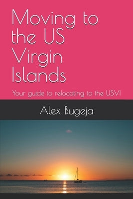 Moving to the US Virgin Islands: Your guide to relocating to the USVI by Bugeja, Alex