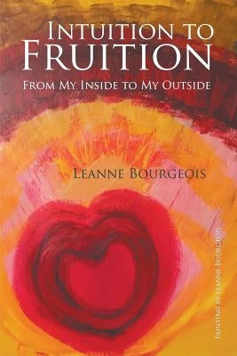Intuition to Fruition: From My Inside to My Outside by Bourgeois, Leanne