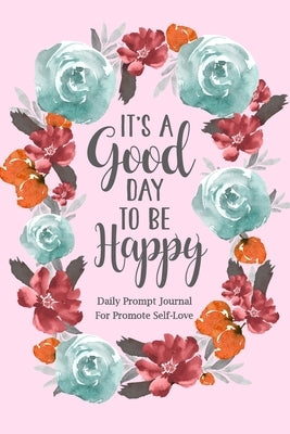 It's a Good Day to be Happy: Daily Prompt Journal for Promote Self-Love, Self Care Prompt Journal by Paperland