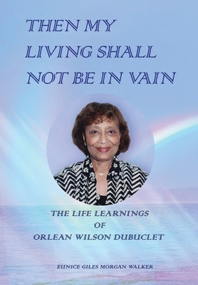 Then My Living Shall Not Be in Vain: The Life Learnings of Orlean Wilson Dubuclet by Walker, Eunice Giles Morgan