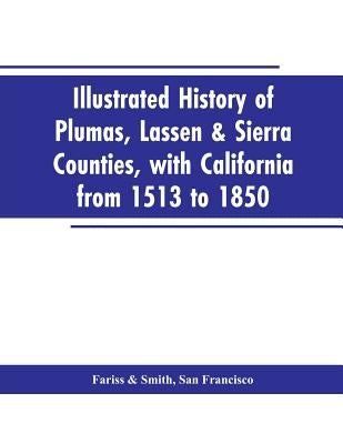 Illustrated history of Plumas, Lassen & Sierra counties, with California from 1513 to 1850 by Fariss, San Francisco