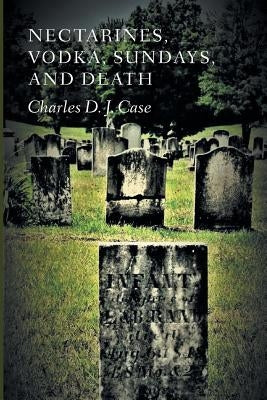 Nectarines, Vodka, Sundays, and Death by Case, Charles David James
