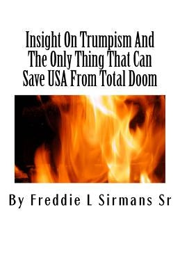 Insight On Trumpism And The Only Thing That Can Save USA From Total Doom by Sirmans Sr, Freddie L.