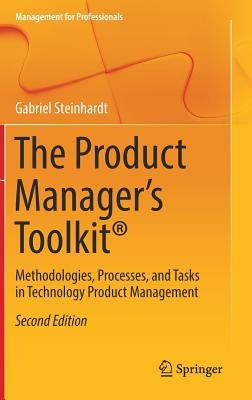 The Product Manager's Toolkit(r): Methodologies, Processes, and Tasks in Technology Product Management by Steinhardt, Gabriel