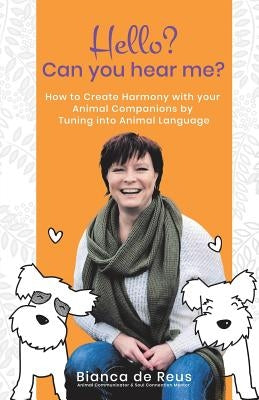Hello? Can You Hear Me?: How to Create Harmony with Your Animal Companions by Tuning into Animal Language by de Reus, Bianca