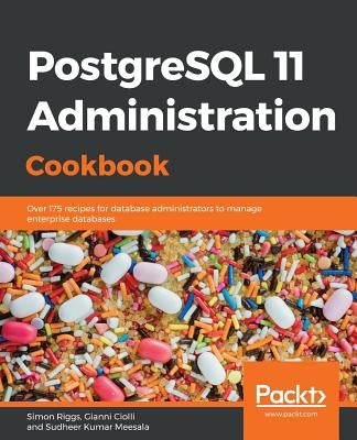 PostgreSQL 11 Administration Cookbook: Over 175 recipes for database administrators to manage enterprise databases by Riggs, Simon