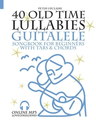 40 Old Time Lullabies - Guitalele Songbook for Beginners with Tabs and Chords by Upclaire, Peter