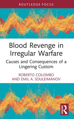 Blood Revenge in Irregular Warfare: Causes and Consequences of a Lingering Custom by Colombo, Roberto