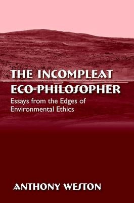 The Incompleat Eco-Philosopher: Essays from the Edges of Environmental Ethics by Weston, Anthony