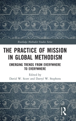 The Practice of Mission in Global Methodism: Emerging Trends From Everywhere to Everywhere by W. Scott, David