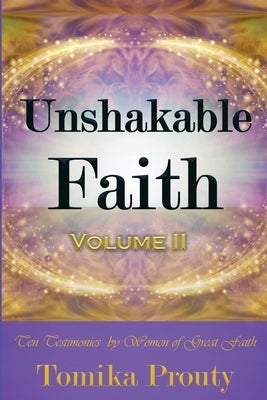 Unshakable Faith: Ten Testimonies by Women of Great Faith by Prouty, Tomika