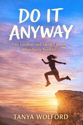 Do It Anyway: How to Live Honestly, Choose Yourself, and Stop Letting Fear Decide by Wolford, Tanya