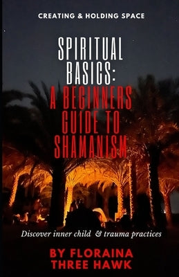 Spiritual Basics: A Beginners Guide to Shamanism: Discover Inner Child & Trauma Practices by Three Hawk, Floraina
