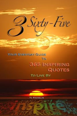 3 Sixty Five: Your Quick Guide to 365 Inspiring Quotes to Live By by Franklin, Tj
