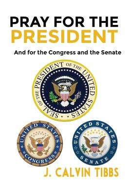 Pray for the President: And for Congress and the Senate by Tibbs, J. Calvin