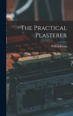 The Practical Plasterer by Kemp, Wilfred