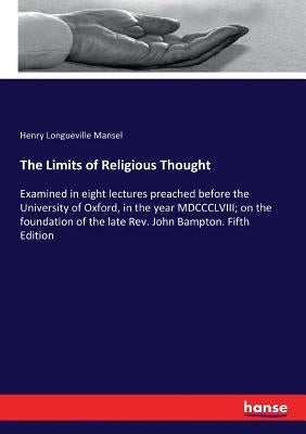 The Limits of Religious Thought: Examined in eight lectures preached before the University of Oxford, in the year MDCCCLVIII; on the foundation of the by Mansel, Henry Longueville