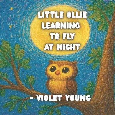 Little Ollie Learning to Fly at Night: A Bedtime Story for Kids About Courage, Flying, and Nighttime Adventure (Ages 3-7) by Young, Violet