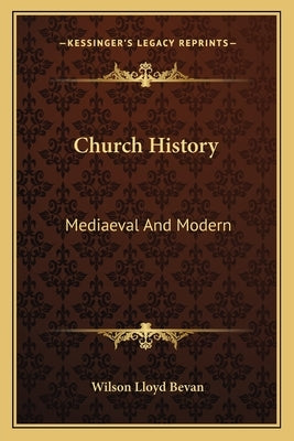 Church History: Mediaeval And Modern by Bevan, Wilson Lloyd