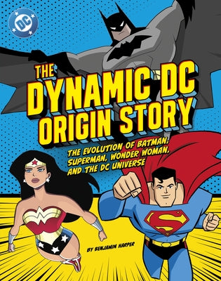 The Dynamic DC Origin Story: The Evolution of Batman, Superman, Wonder Woman, and the DC Universe by Harper, Benjamin